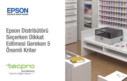 Epson Distribütörü Seçerken Dikkat Edilmesi Gereken 5 Önemli Kriter